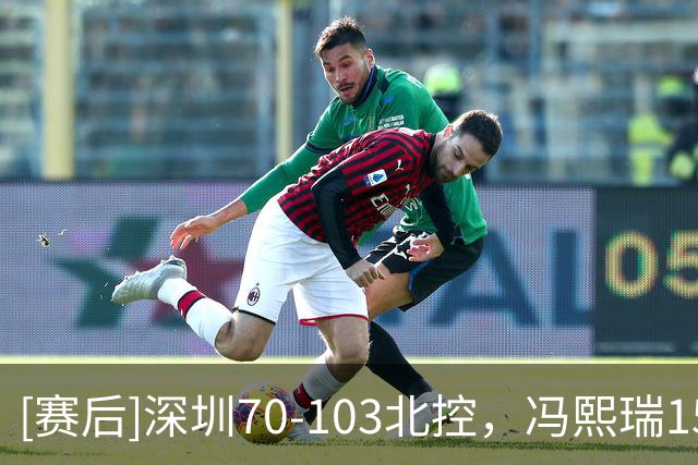 [赛后]深圳70-103北控，冯熙瑞15分2板0冒，里勒30分5板5助